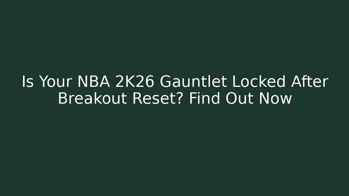 Is Your NBA 2K26 Gauntlet Locked After Breakout Reset? Find Out Now - Critter Realm