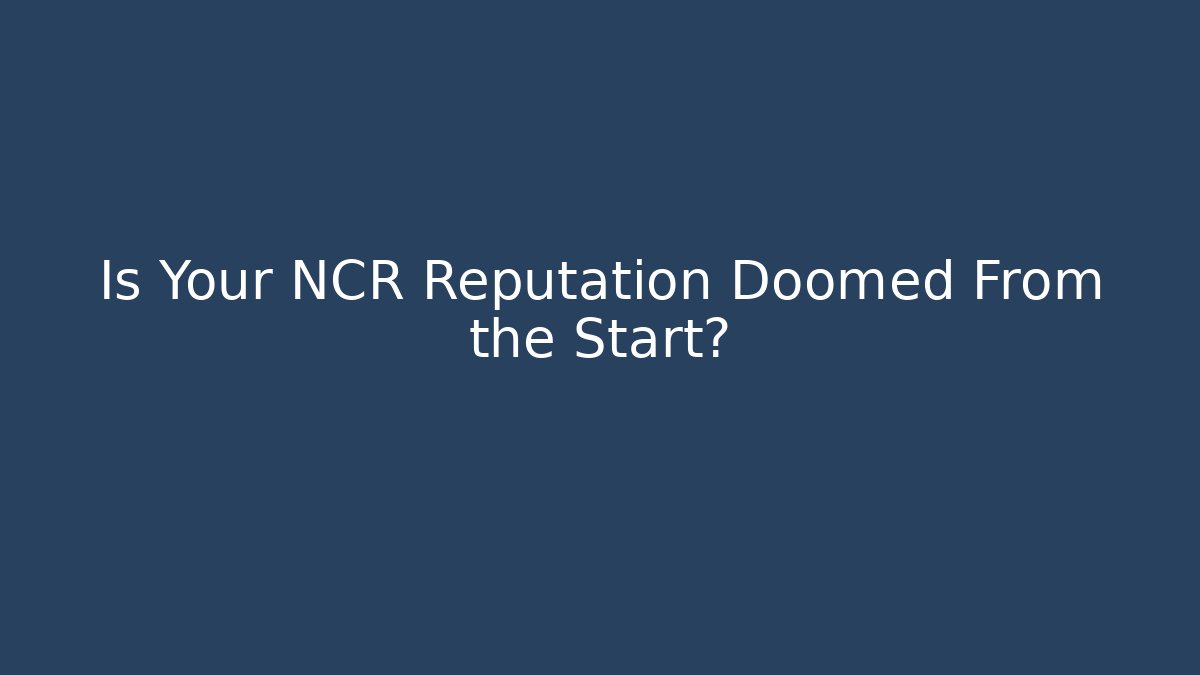 Is Your NCR Reputation Doomed From the Start?