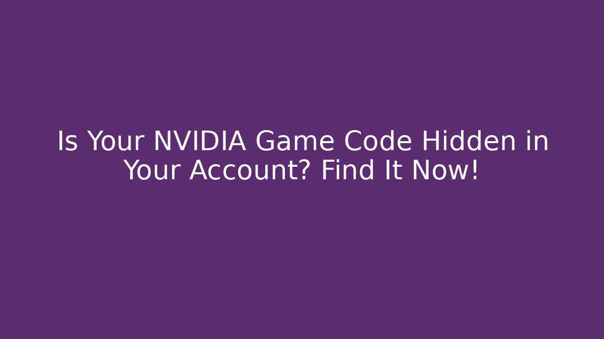 Is Your NVIDIA Game Code Hidden in Your Account? Find It Now!