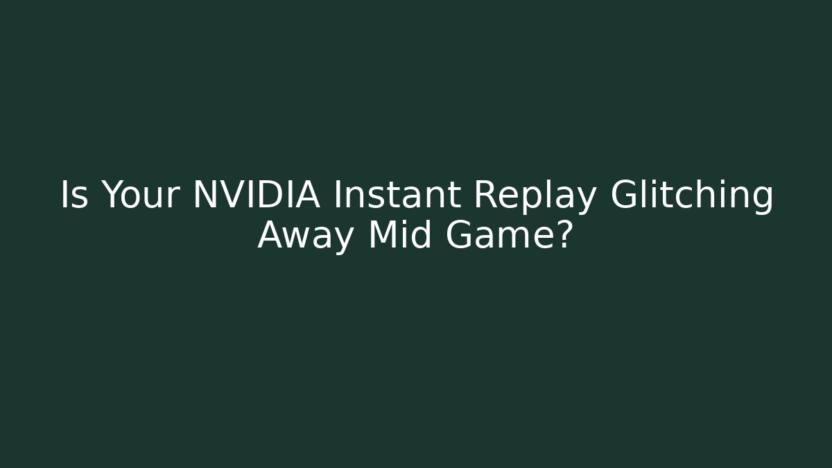 Is Your NVIDIA Instant Replay Glitching Away Mid Game?