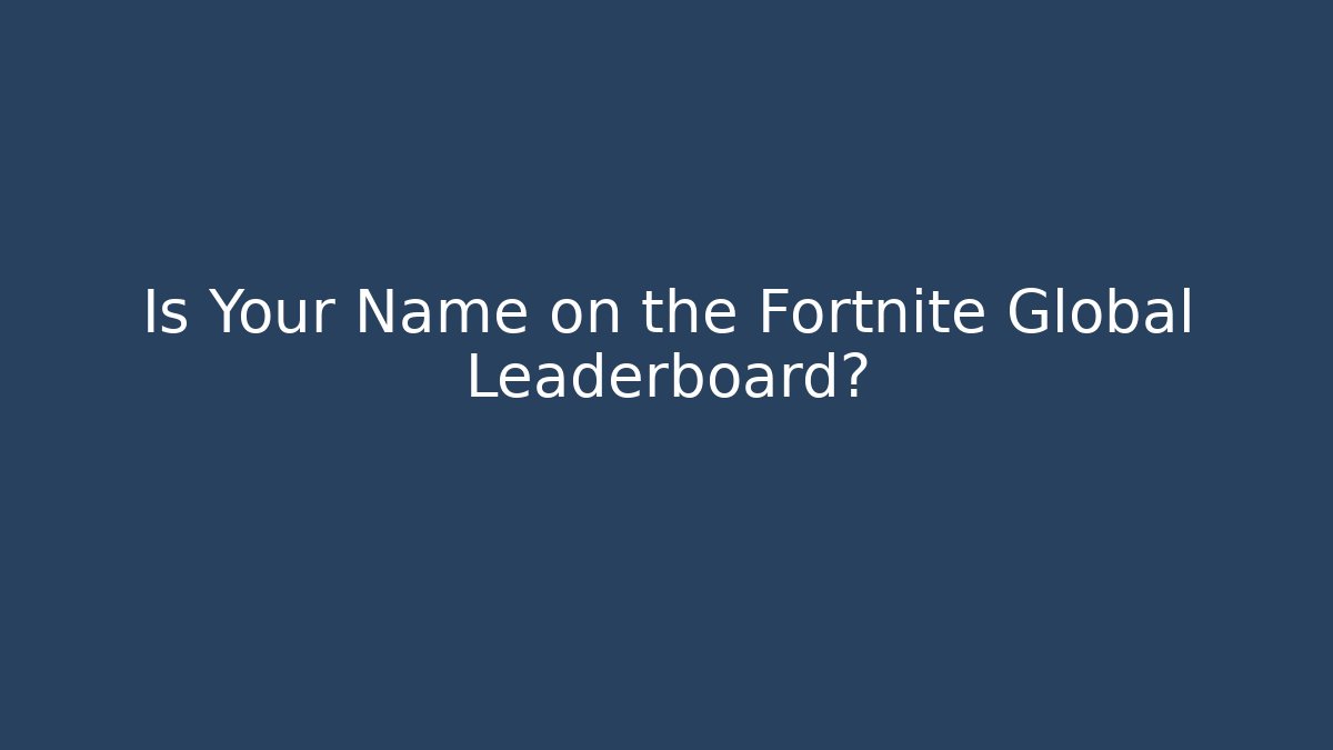Is Your Name on the Fortnite Global Leaderboard?