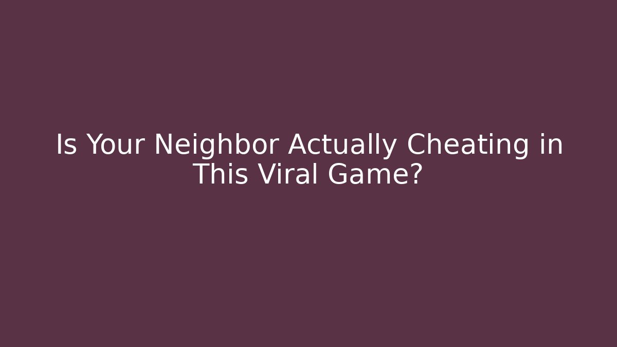 Is Your Neighbor Actually Cheating in This Viral Game?