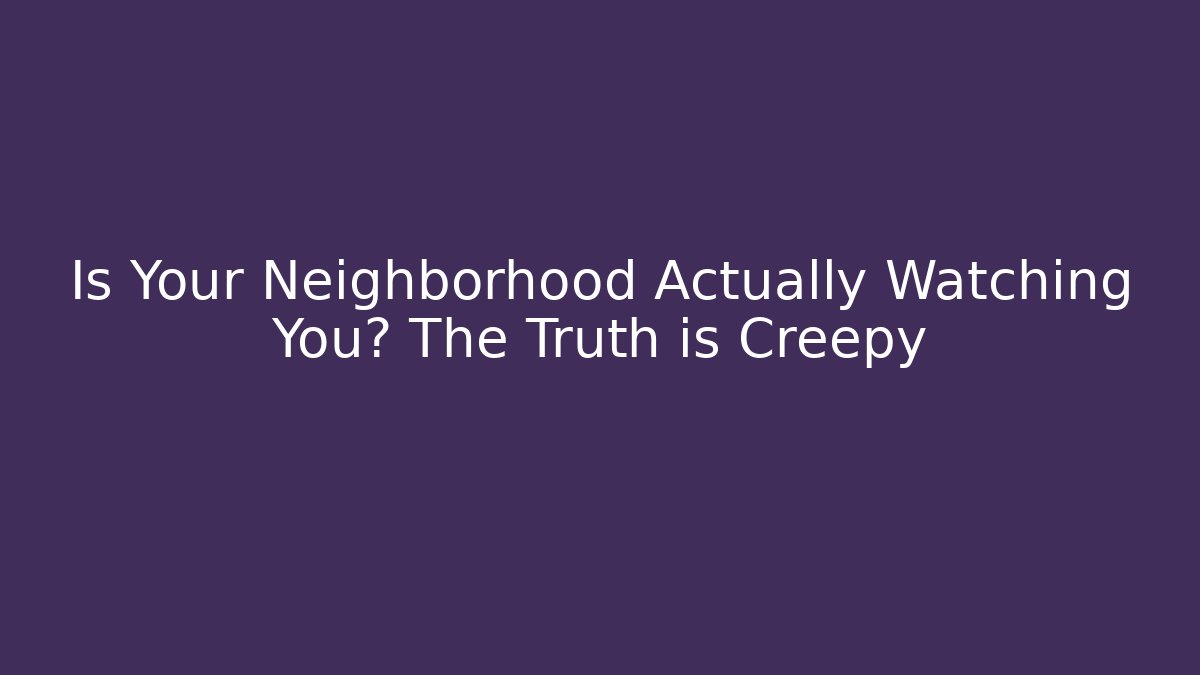 Is Your Neighborhood Actually Watching You? The Truth is Creepy