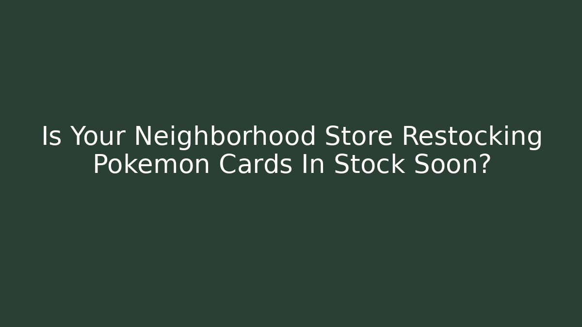 Is Your Neighborhood Store Restocking Pokemon Cards In Stock Soon?