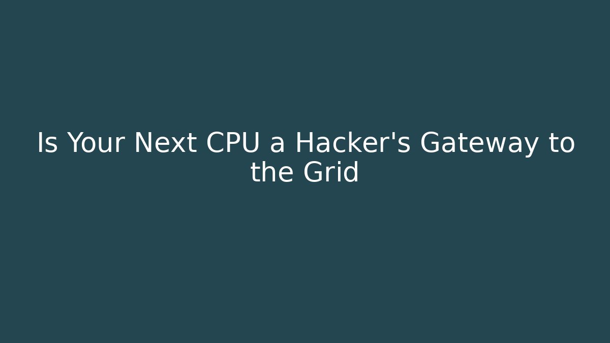 Is Your Next CPU a Hacker's Gateway to the Grid