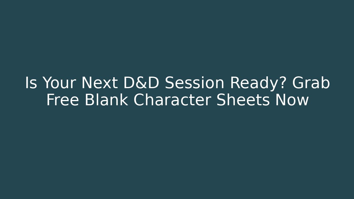 Is Your Next D&D Session Ready? Grab Free Blank Character Sheets Now