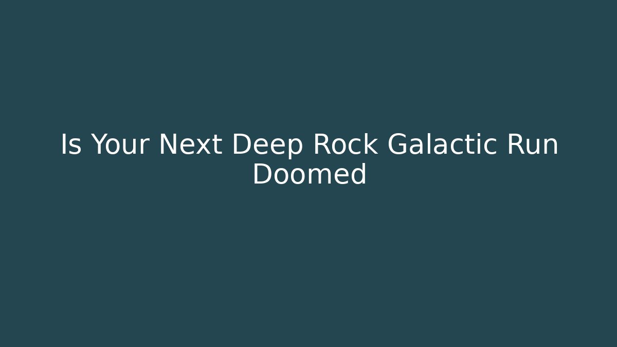 Is Your Next Deep Rock Galactic Run Doomed