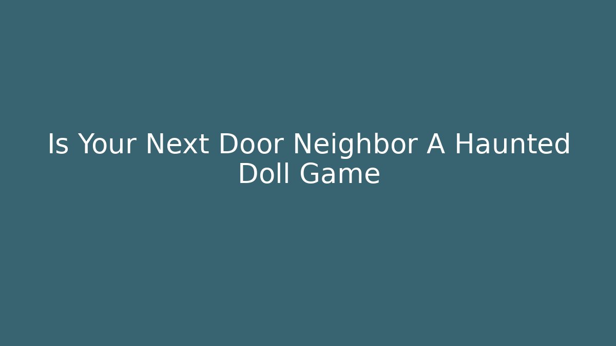 Is Your Next Door Neighbor A Haunted Doll Game