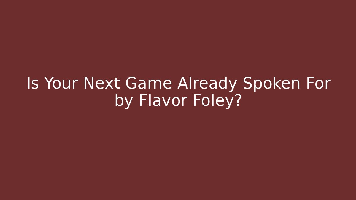 Is Your Next Game Already Spoken For by Flavor Foley?