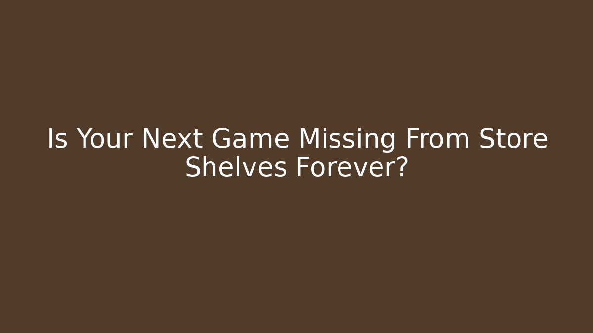 Is Your Next Game Missing From Store Shelves Forever?