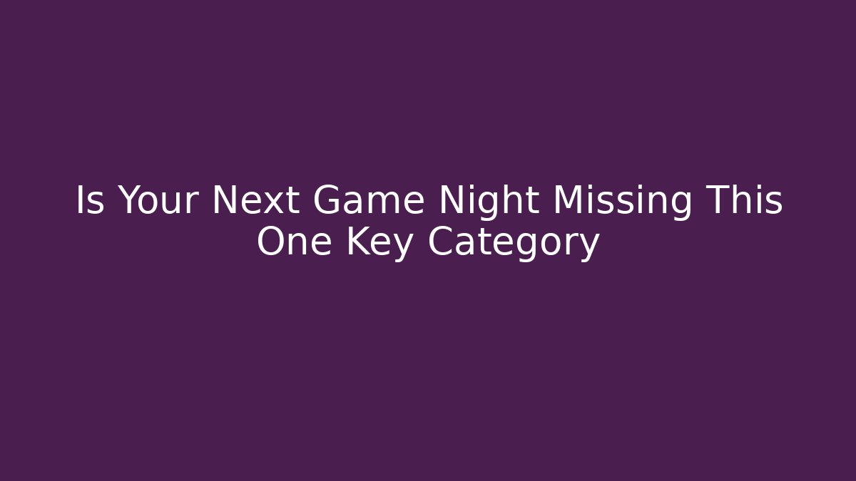 Is Your Next Game Night Missing This One Key Category