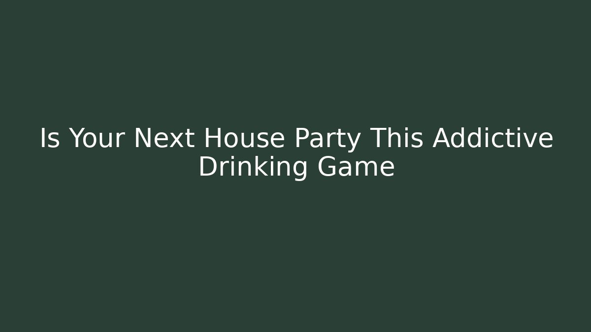 Is Your Next House Party This Addictive Drinking Game