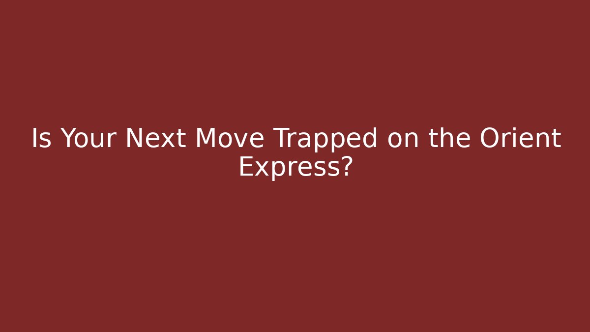 Is Your Next Move Trapped on the Orient Express?