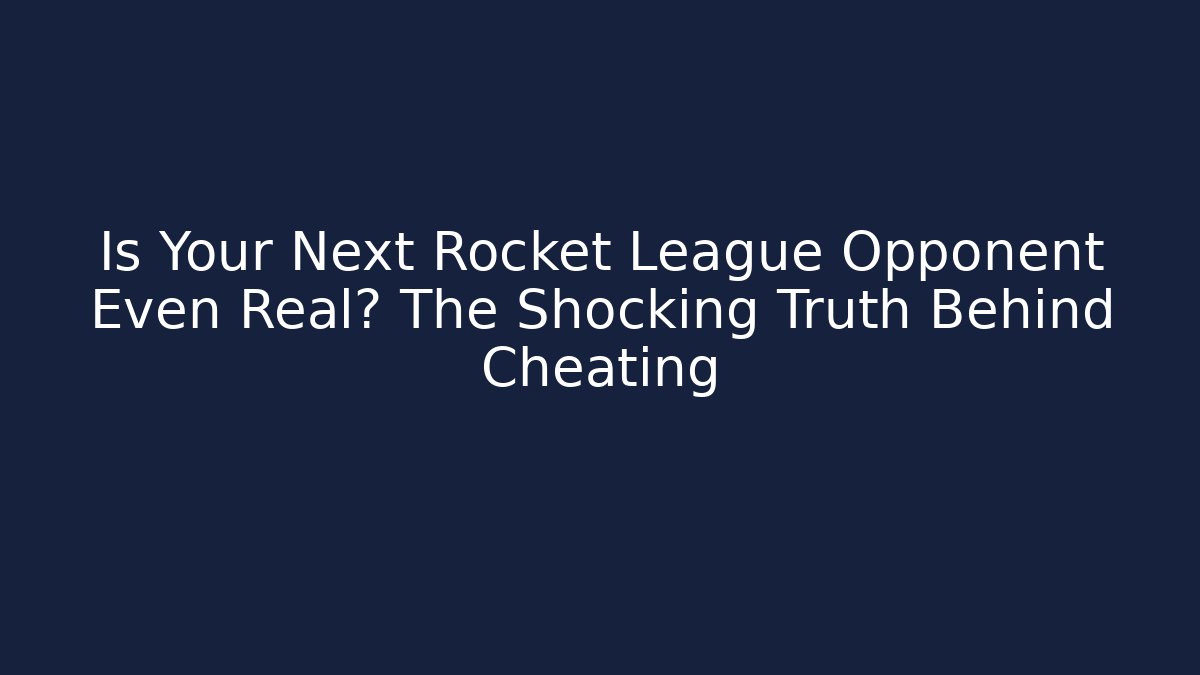 Is Your Next Rocket League Opponent Even Real? The Shocking Truth Behind Cheating