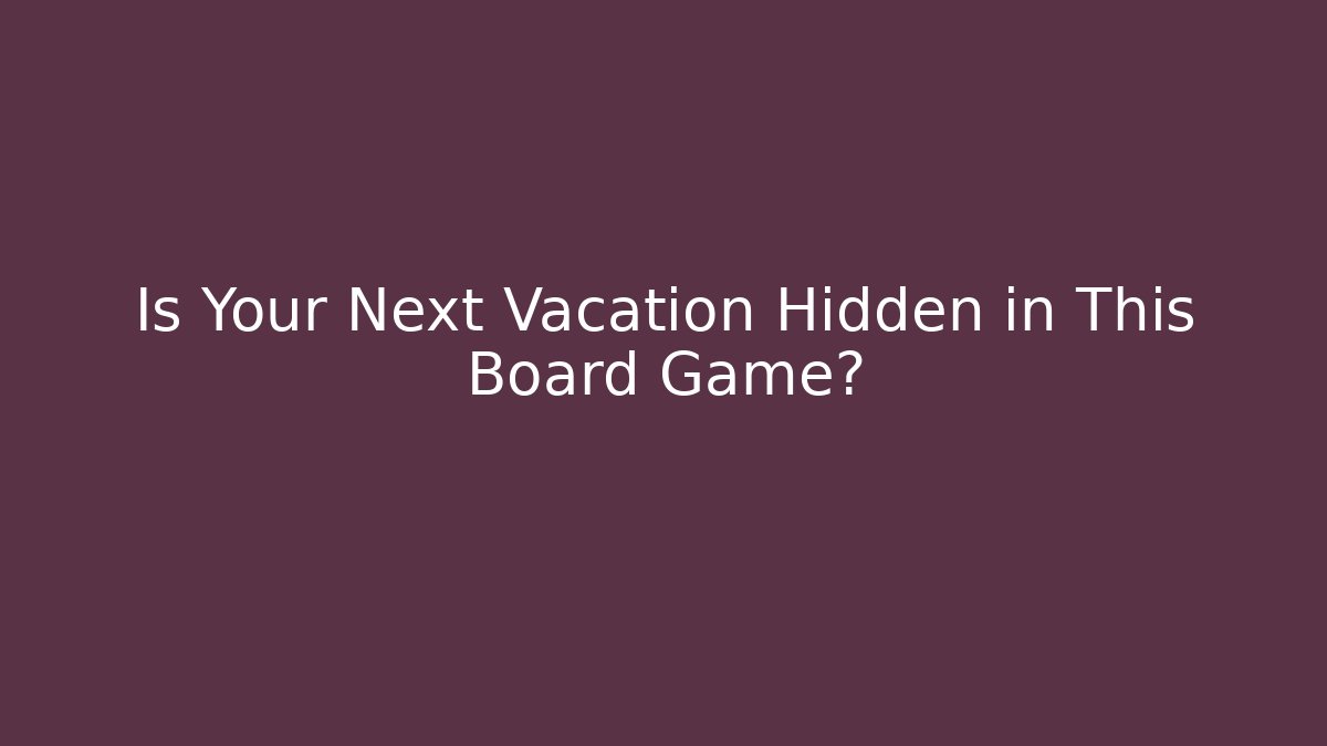 Is Your Next Vacation Hidden in This Board Game?