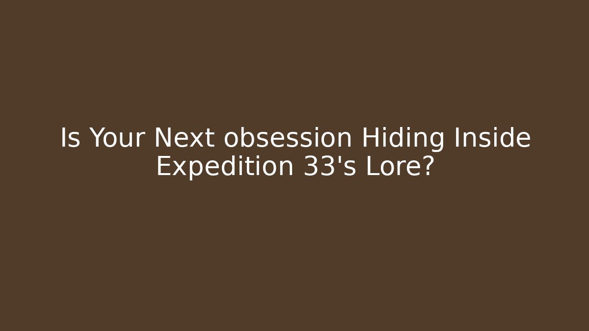 Is Your Next obsession Hiding Inside Expedition 33's Lore?
