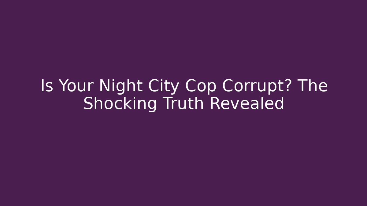 Is Your Night City Cop Corrupt? The Shocking Truth Revealed
