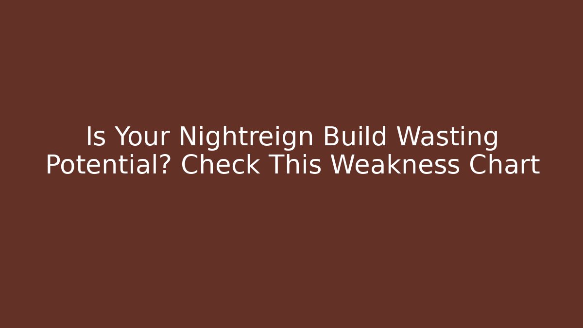 Is Your Nightreign Build Wasting Potential? Check This Weakness Chart