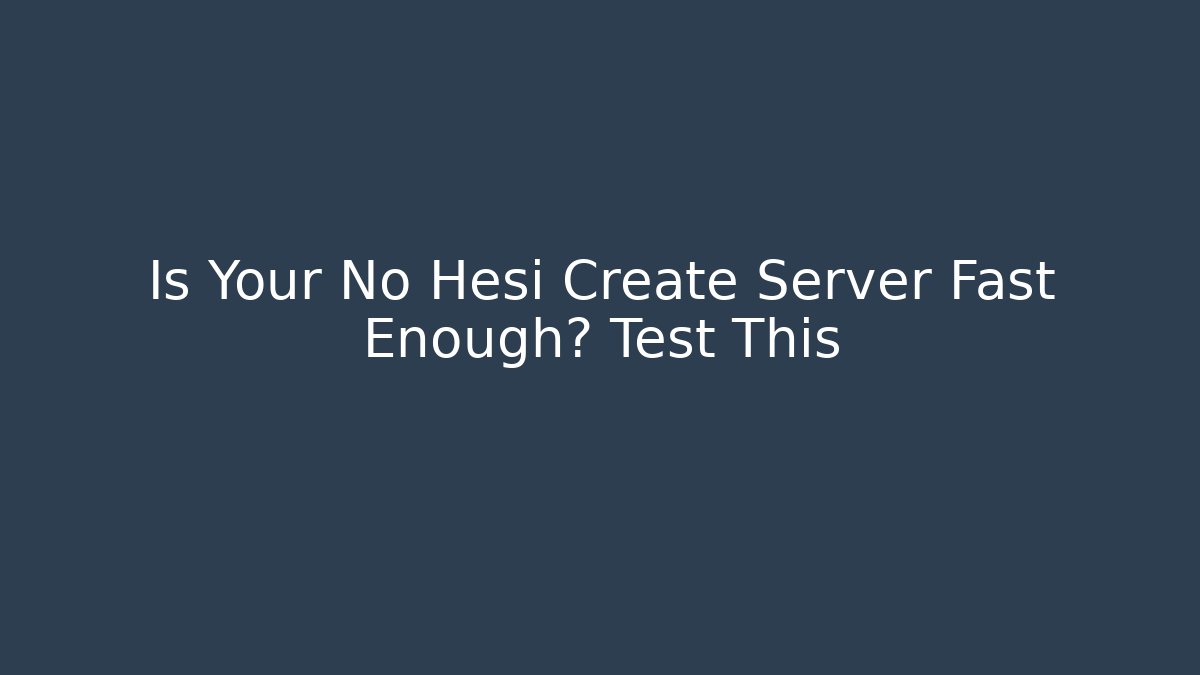 Is Your No Hesi Create Server Fast Enough? Test This
