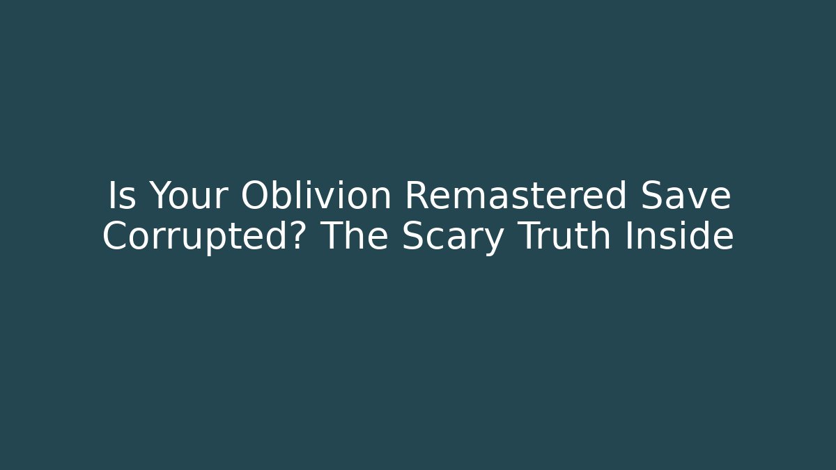 Is Your Oblivion Remastered Save Corrupted? The Scary Truth Inside