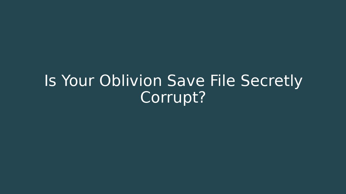 Is Your Oblivion Save File Secretly Corrupt?