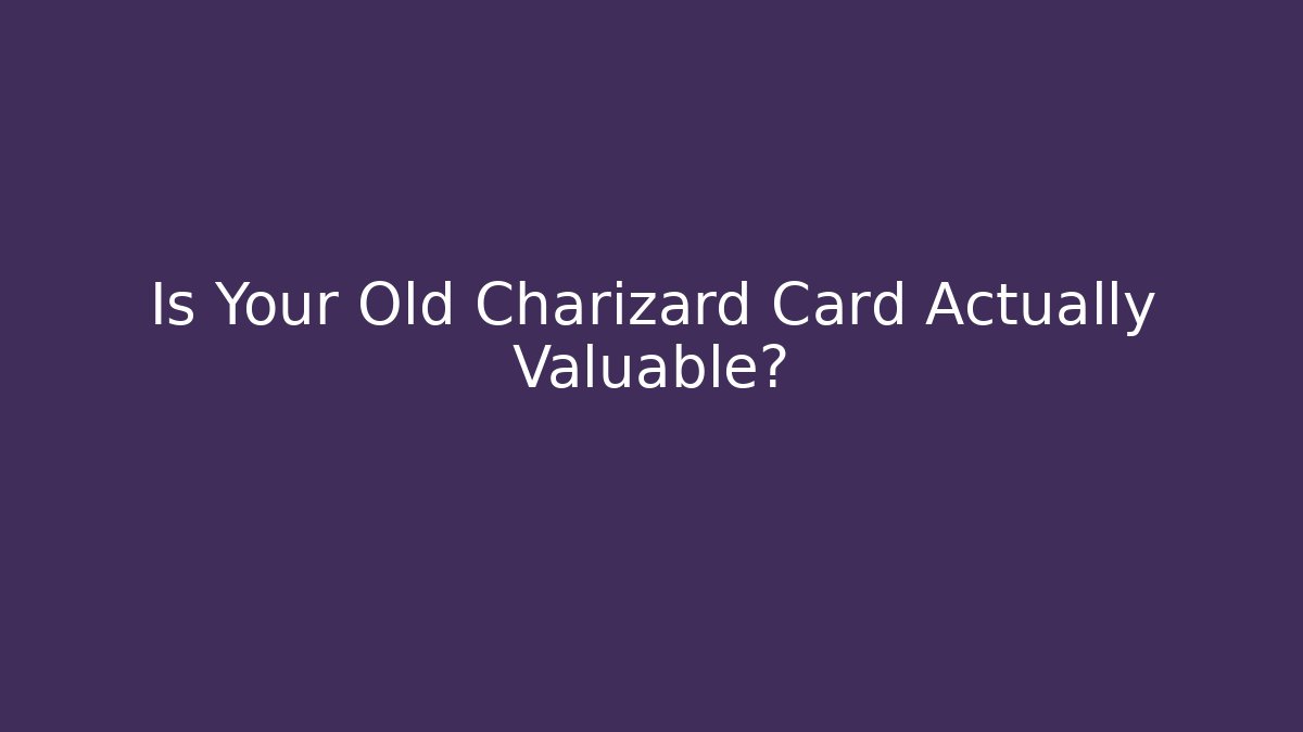Is Your Old Charizard Card Actually Valuable?