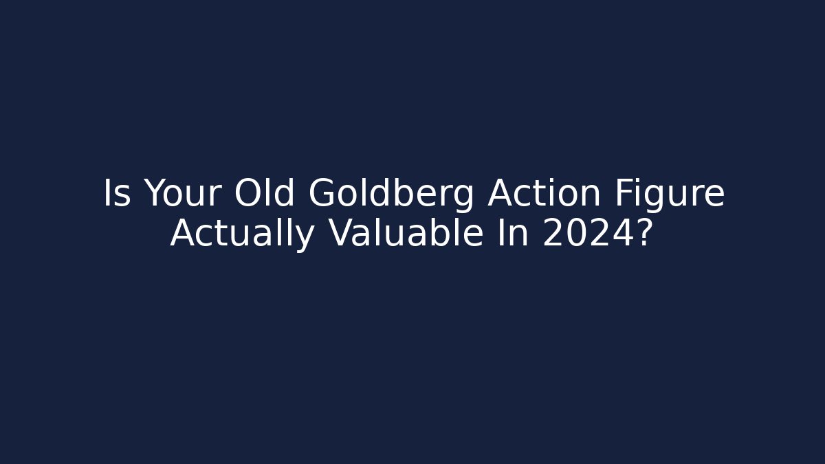Is Your Old Goldberg Action Figure Actually Valuable In 2024?