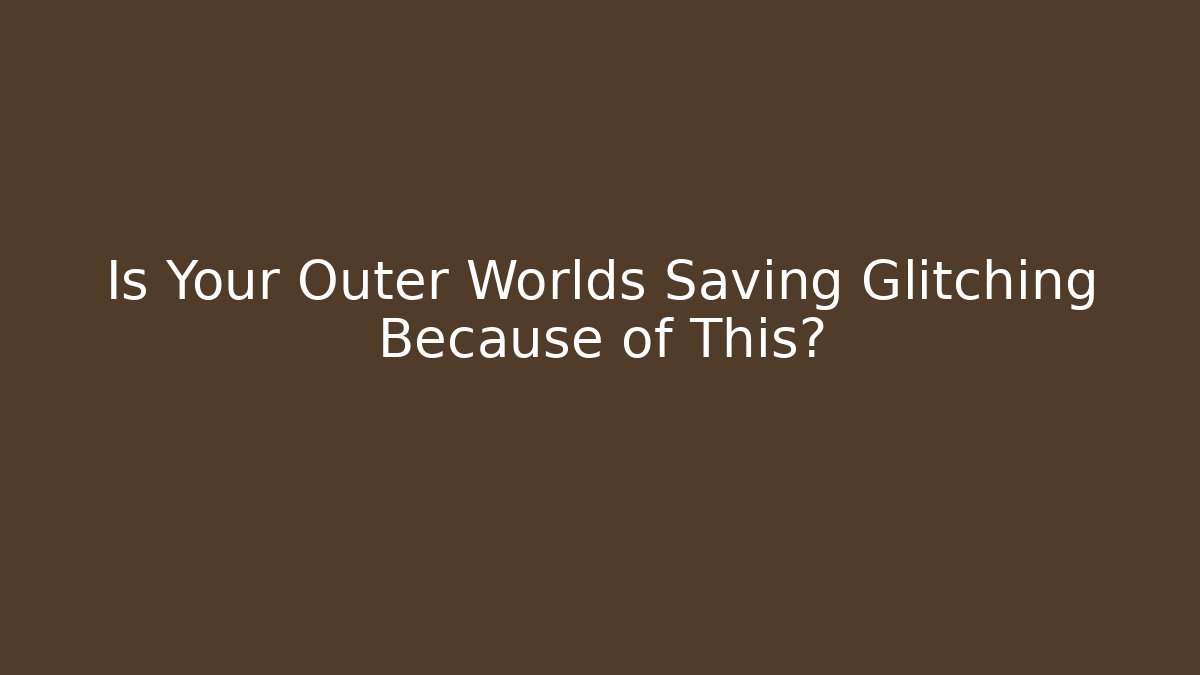 Is Your Outer Worlds Saving Glitching Because of This?
