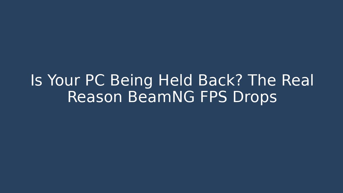 Is Your PC Being Held Back? The Real Reason BeamNG FPS Drops