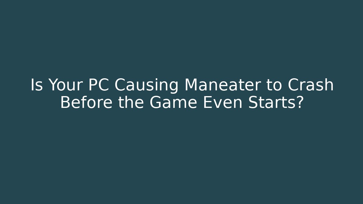 Is Your PC Causing Maneater to Crash Before the Game Even Starts?