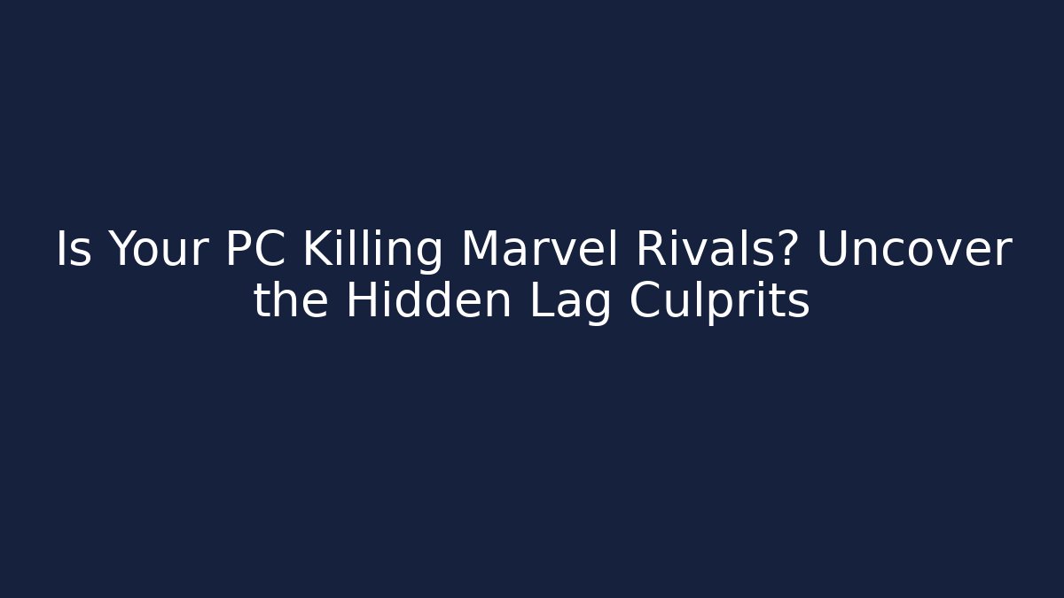 Is Your PC Killing Marvel Rivals? Uncover the Hidden Lag Culprits