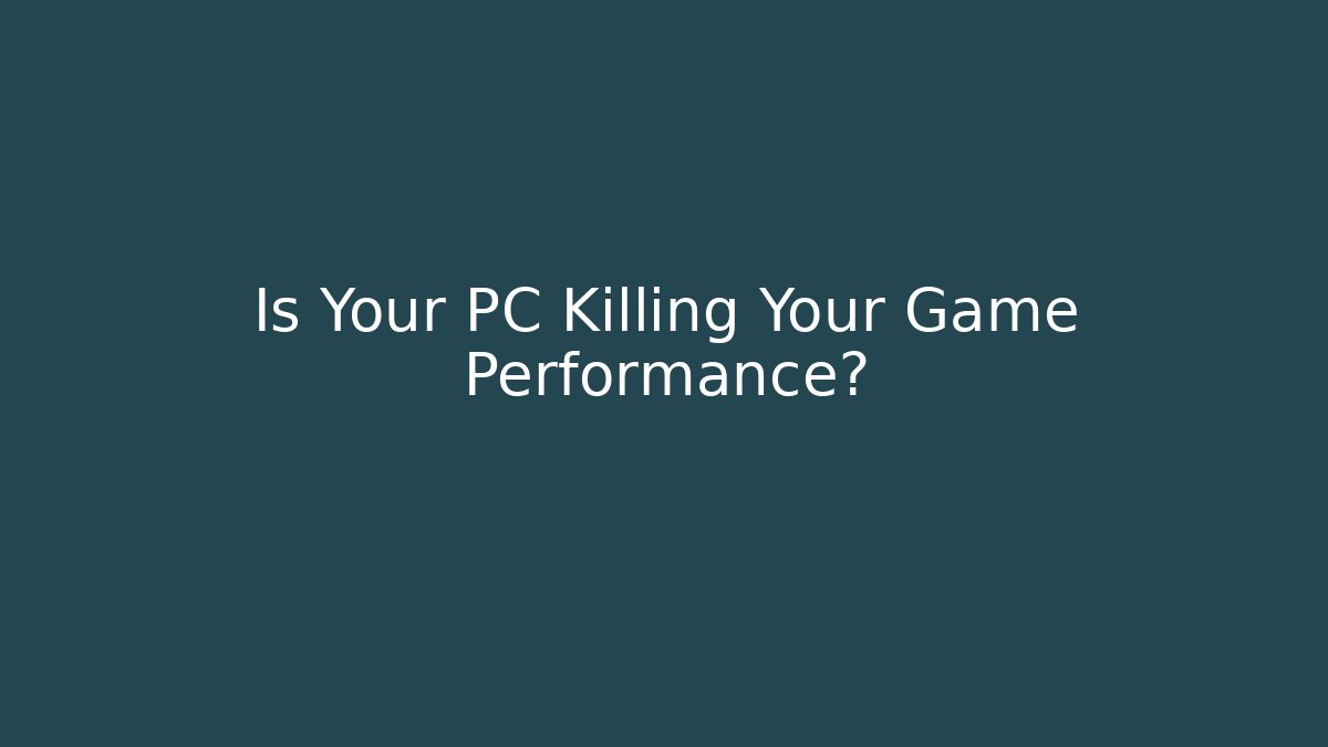 Is Your PC Killing Your Game Performance?
