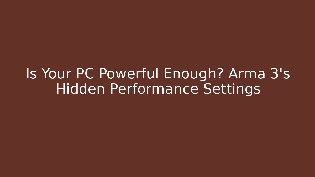 Is Your PC Powerful Enough? Arma 3's Hidden Performance Settings