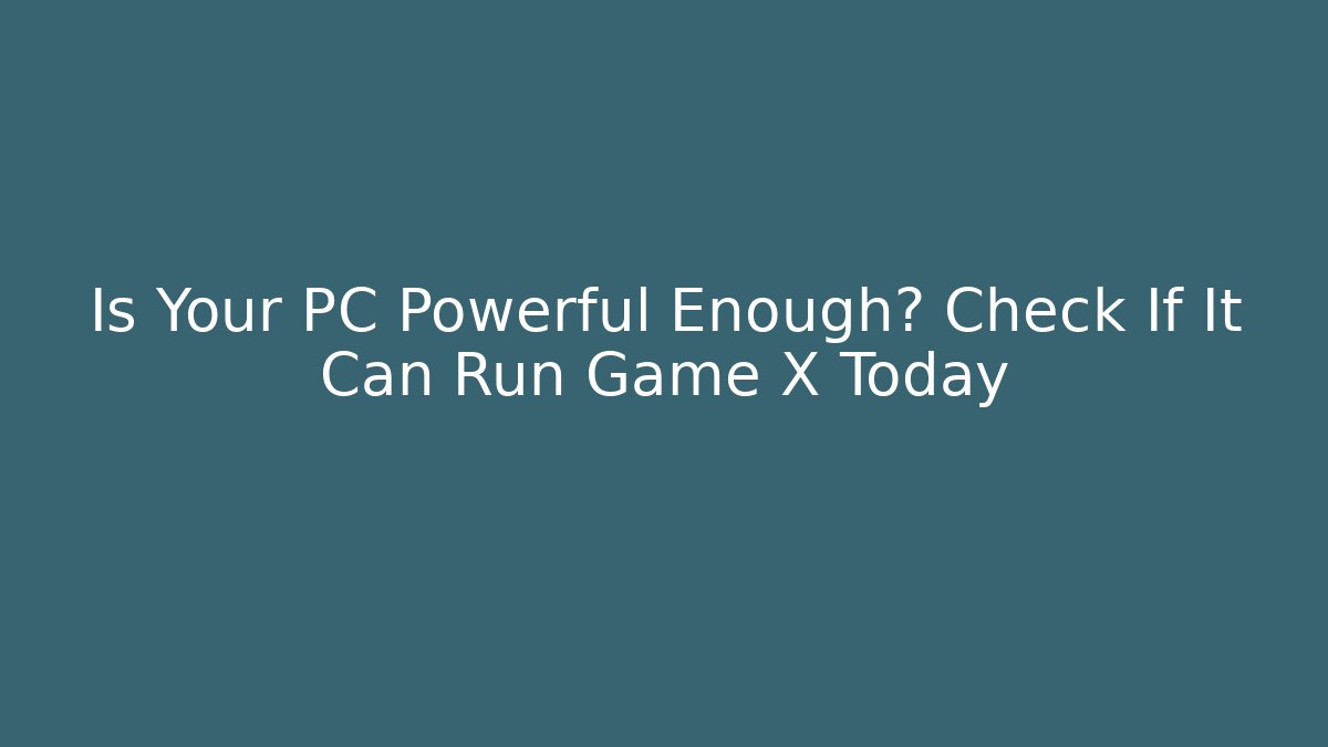 Is Your PC Powerful Enough? Check If It Can Run Game X Today