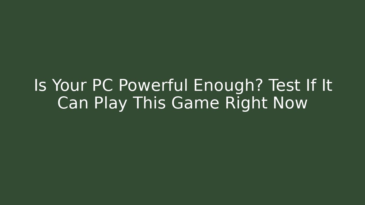 Is Your PC Powerful Enough? Test If It Can Play This Game Right Now