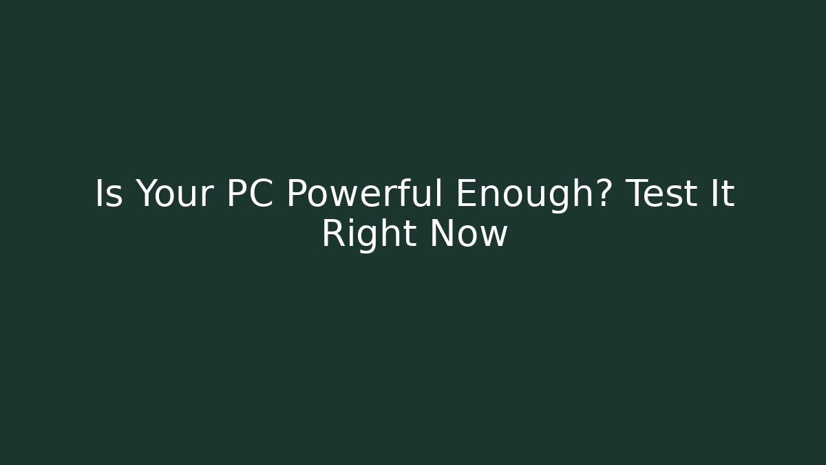 Is Your PC Powerful Enough? Test It Right Now