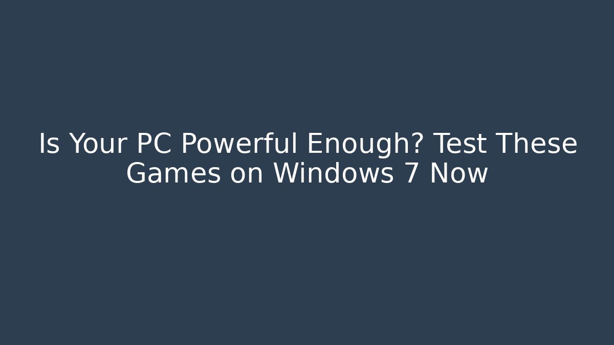 Is Your PC Powerful Enough? Test These Games on Windows 7 Now