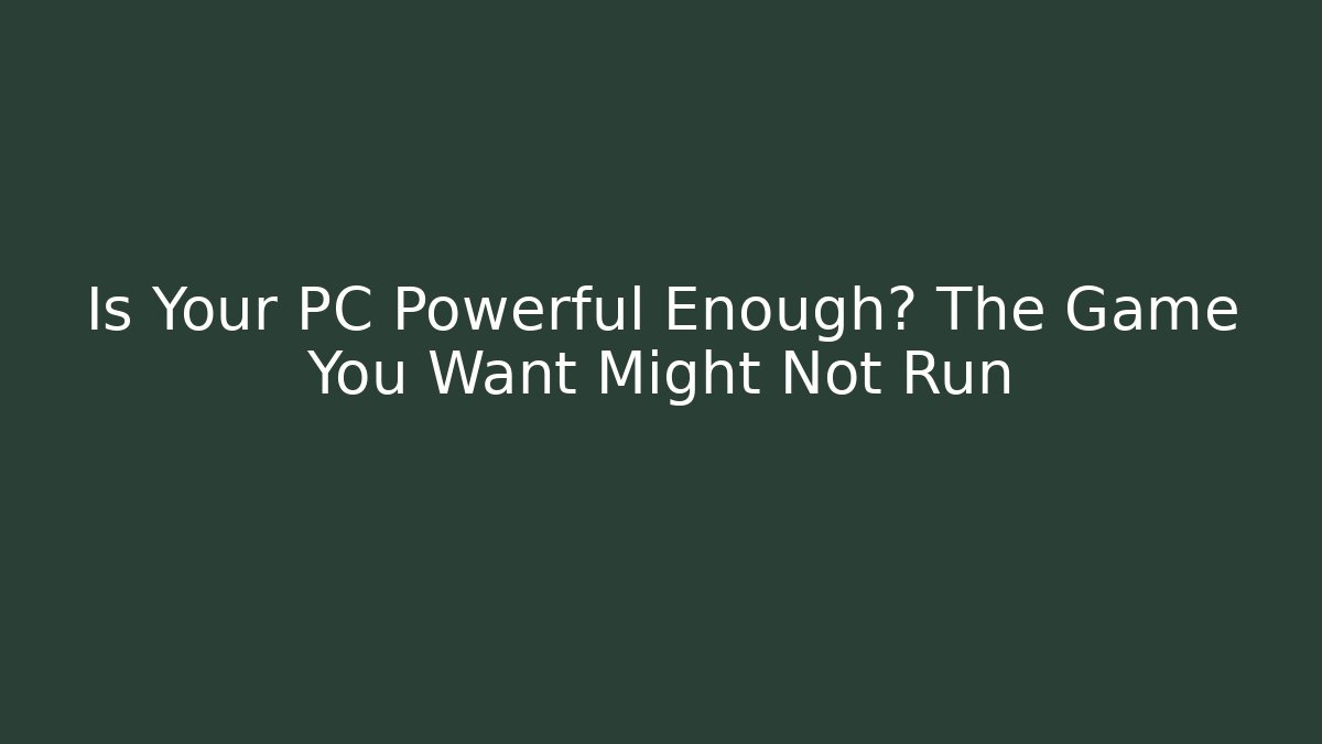 Is Your PC Powerful Enough? The Game You Want Might Not Run - Critter Realm