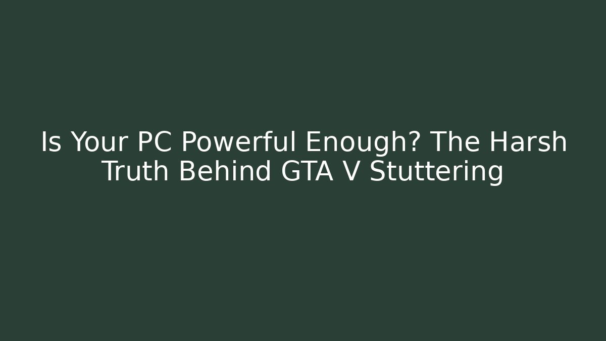 Is Your PC Powerful Enough? The Harsh Truth Behind GTA V Stuttering