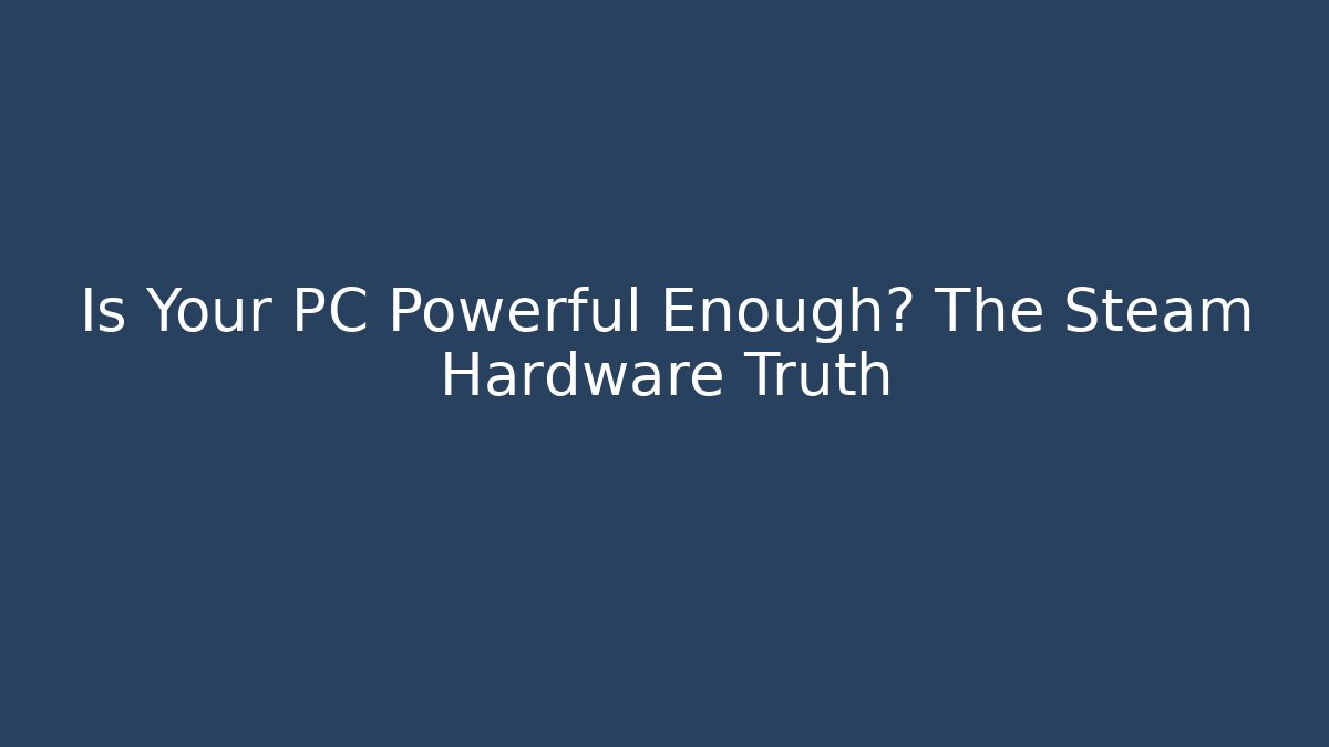 Is Your PC Powerful Enough? The Steam Hardware Truth