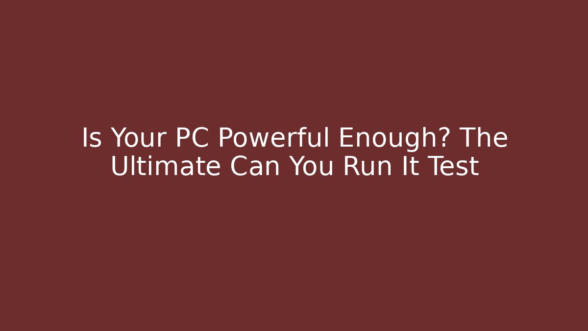 Is Your PC Powerful Enough? The Ultimate Can You Run It Test