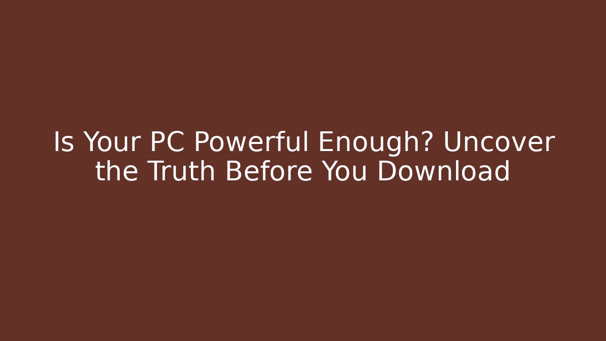 Is Your PC Powerful Enough? Uncover the Truth Before You Download