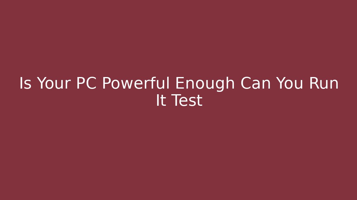 Is Your PC Powerful Enough Can You Run It Test
