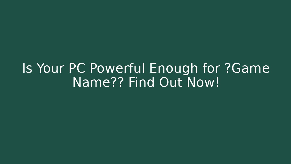 Is Your PC Powerful Enough for 【Game Name】? Find Out Now!