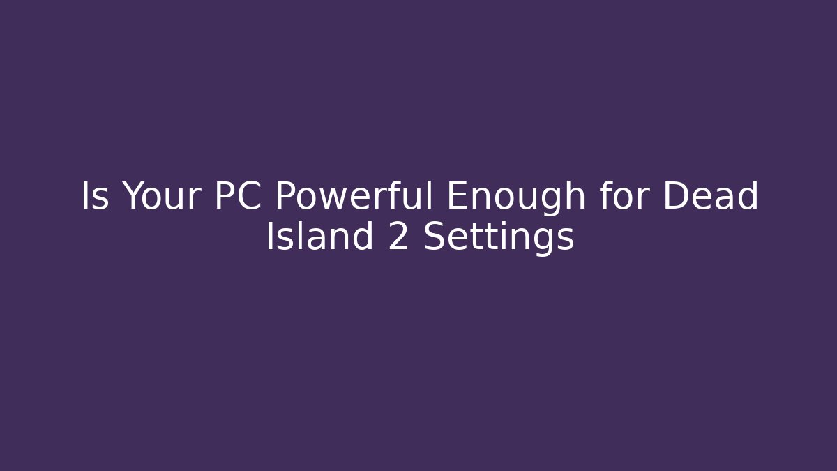 Is Your PC Powerful Enough for Dead Island 2 Settings