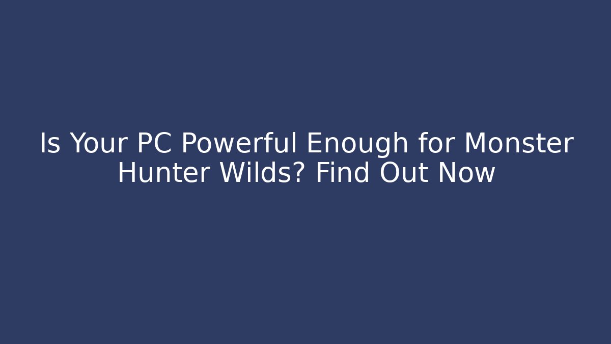 Is Your PC Powerful Enough for Monster Hunter Wilds? Find Out Now