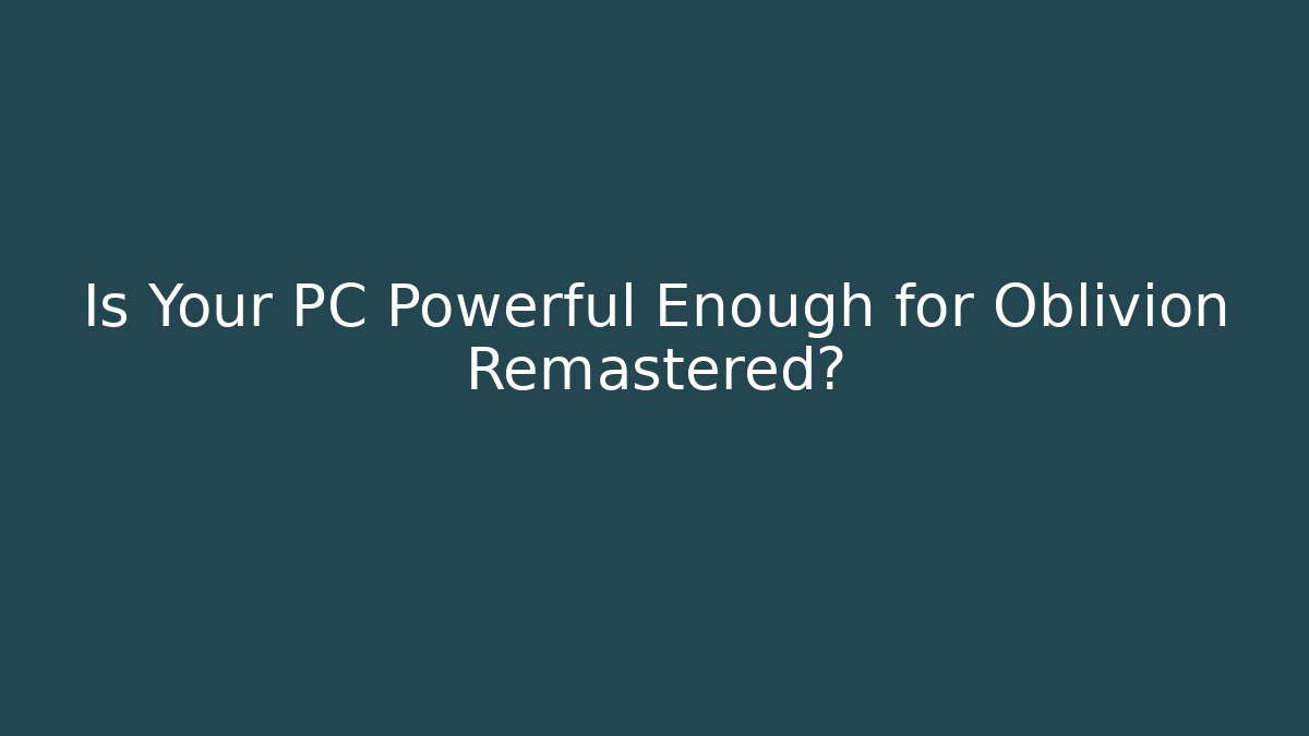Is Your PC Powerful Enough for Oblivion Remastered?