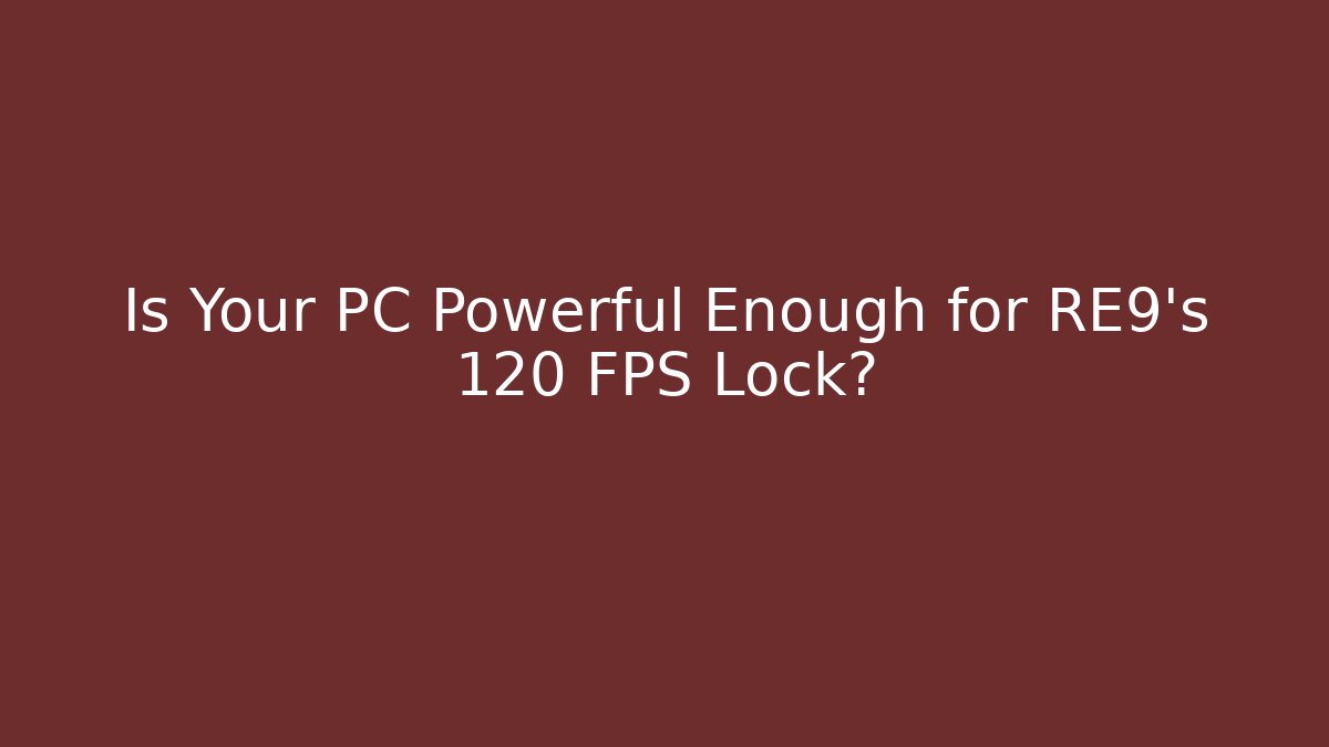 Is Your PC Powerful Enough for RE9's 120 FPS Lock?