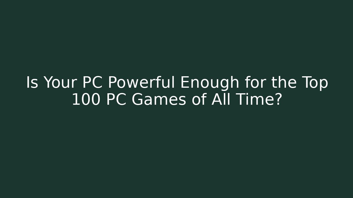 Is Your PC Powerful Enough for the Top 100 PC Games of All Time?