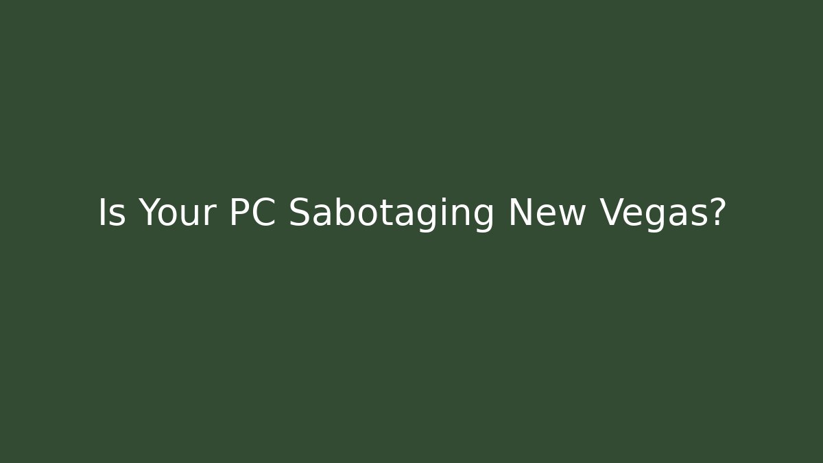Is Your PC Sabotaging New Vegas?